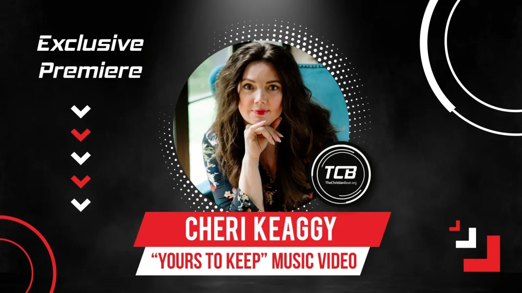 Exclusive, Cheri Keaggy “Yours To Keep” First Music Video and Interview
