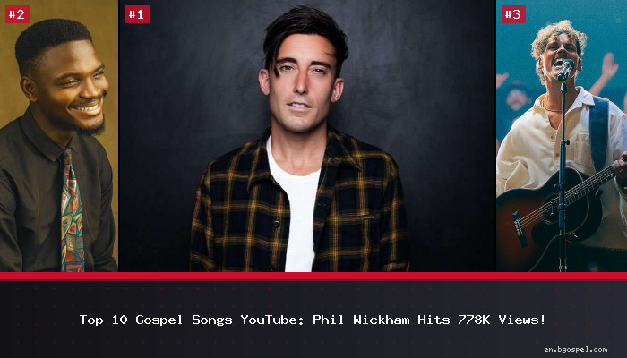 Top 10 Gospel Songs YouTube: Phil Wickham Hits 778K Views!